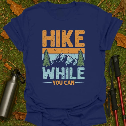 Hike While You Can T-Shirt